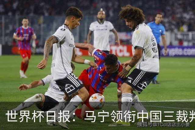 世界杯日报：马宁领衔中国三裁判创史 库拉索获首分突尼斯出局