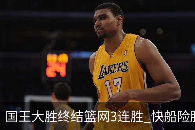 国王大胜终结篮网3连胜 快船险胜开拓者4连胜