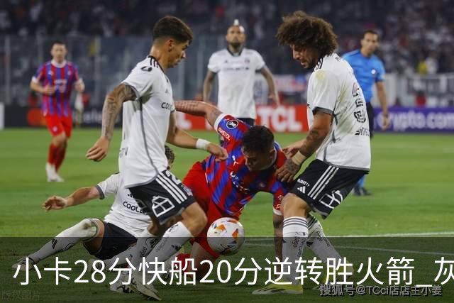 小卡28分快船20分逆转胜火箭 灰熊逆转胜76人